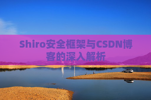 Shiro安全框架与CSDN博客的深入解析
