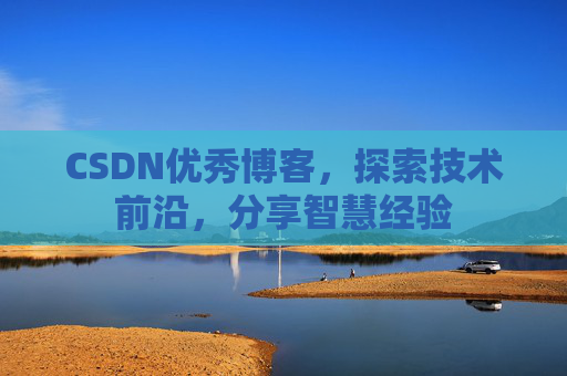 CSDN优秀博客,探索技术前沿,分享智慧经验