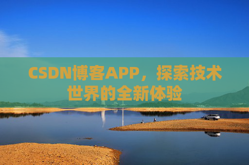 CSDN博客APP，探索技术世界的全新体验