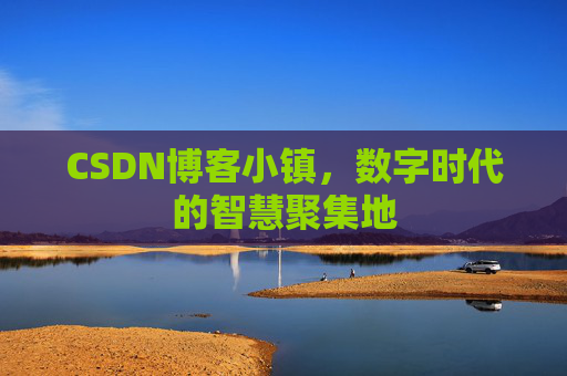 CSDN博客小镇，数字时代的智慧聚集地